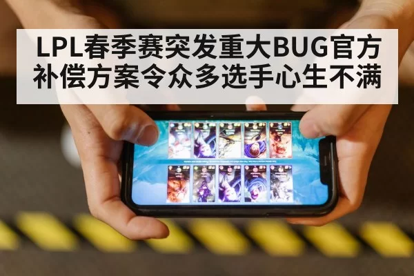 LPL春季赛突发重大BUG官方补偿方案令众多选手心生不满
