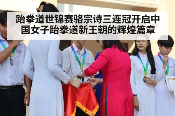 跆拳道世锦赛骆宗诗三连冠开启中国女子跆拳道新王朝的辉煌篇章