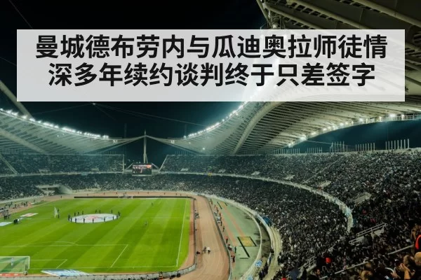 曼城德布劳内与瓜迪奥拉师徒情深多年续约谈判终于只差签字
