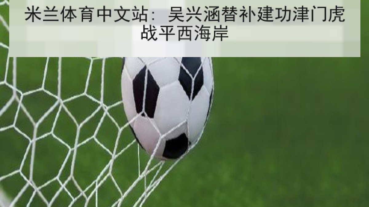 米兰体育中文站: 吴兴涵替补建功津门虎战平西海岸 米兰体育中文站: 吴兴涵替补建功津门虎战平西海岸