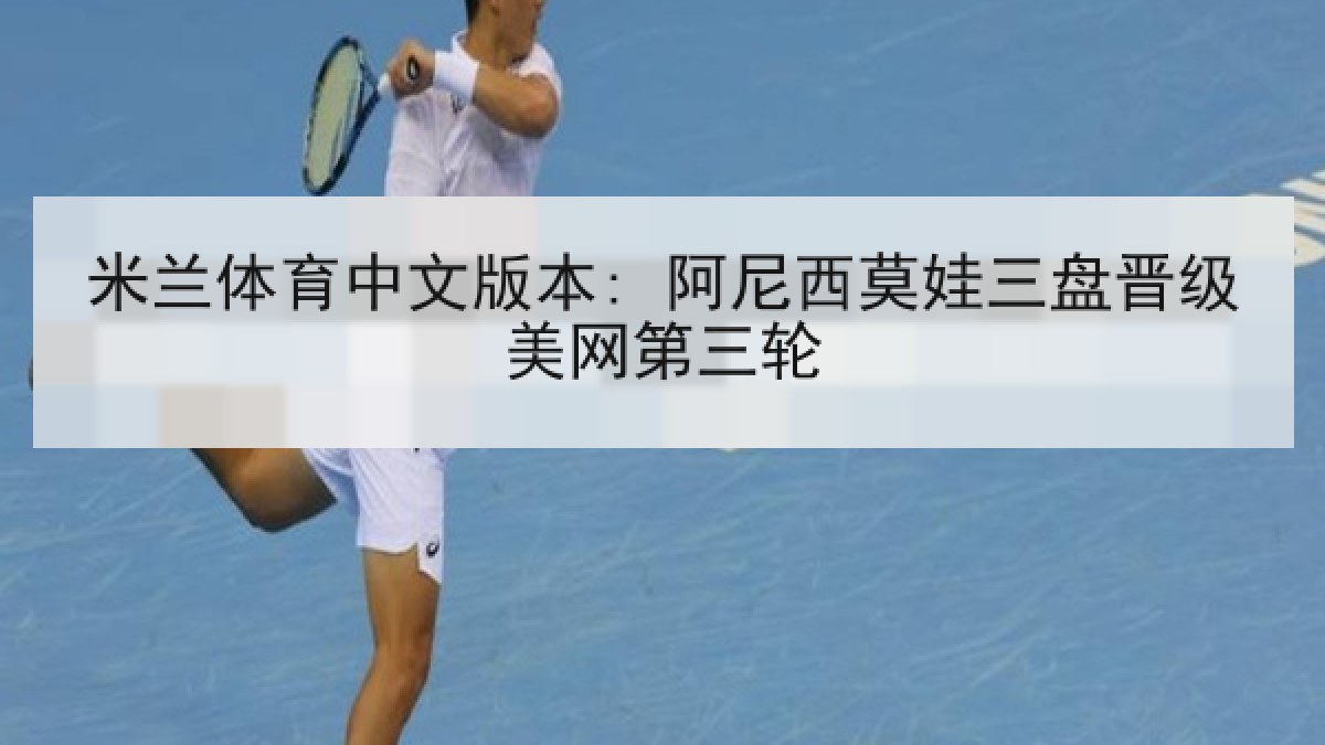 米兰体育中文版本: 阿尼西莫娃三盘晋级美网第三轮