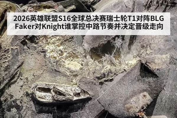 2026英雄联盟S16全球总决赛瑞士轮T1对阵BLG Faker对Knight谁掌控中路节奏并决定晋级走向